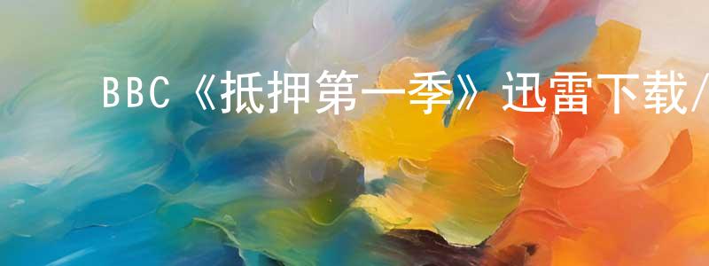 曾宝玉的动漫综艺大全,BBC《抵押第一季》迅雷下载/在线观看/百度云-犯罪/历史载-美剧天堂